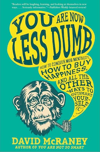 You Are Now Less Dumb: How to Conquer Mob Mentality, How to Buy Happiness, and All the Other Ways to Ou tsmart Yourself