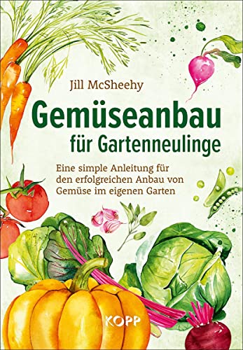 Gemüseanbau für Gartenneulinge: Eine simple Anleitung für den erfolgreichen Anbau von Gemüse im eigenen Garten von Kopp Verlag e.K.