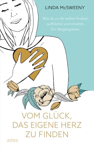 Vom Glück, das eigene Herz zu finden: Wie du zu dir selbst findest, aufblühst und strahlst. Ein Wegbegleiter. Vom Glück, das eigene Herz zu finden: Wie du zu dir selbst findest, aufblühst und strahlst. Ein Wegbegleiter.