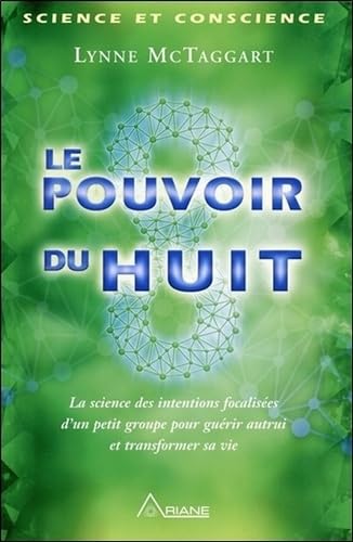 Le pouvoir du huit - La science des intentions focalisées d'un petit groupe...: La science des intentions focalisées d'un petit groupe pour guérir autrui et transformer sa vie von Ariane