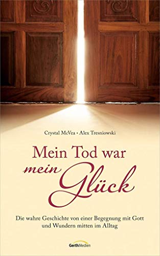 Mein Tod war mein Glück: Die wahre Geschichte von einer Beziehung mit Gott und Wundern mitten im Alltag