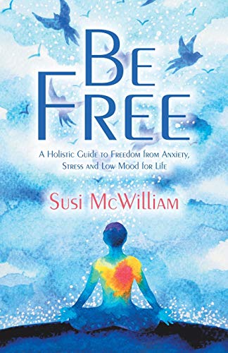 Be Free: A Holistic Guide to Freedom from Anxiety, Stress and Low Mood for Life von Balboa Press UK