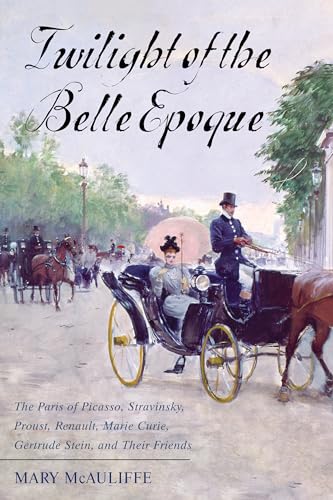 Twilight of the Belle Epoque: The Paris of Picasso, Stravinsky, Proust, Renault, Marie Curie, Gertrude Stein, and Their Friends through the Great War Twilight of the Belle Epoque: The Paris of Picasso, Stravinsky, Proust, Renault, Marie Curie, Gertrude Stein, and Their Friends through the Great War