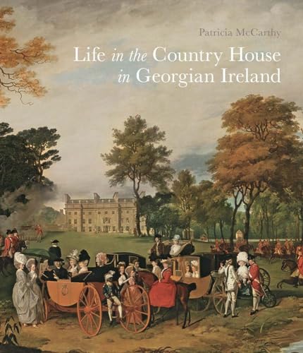 Life in the Country House in Georgian Ireland (The Paul Mellon Centre for Studies in British Art)