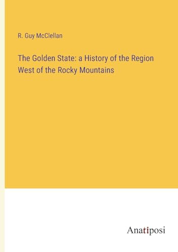 The Golden State: a History of the Region West of the Rocky Mountains von Anatiposi Verlag