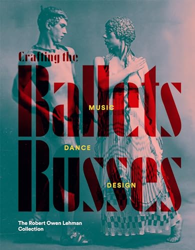 Crafting the Ballets Russes: Music, Dance, Design (Robert Owen Lehman Collection)