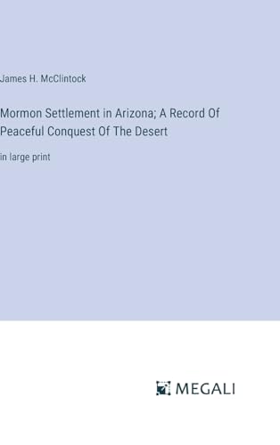 Mormon Settlement in Arizona; A Record Of Peaceful Conquest Of The Desert: in large print von Megali Verlag