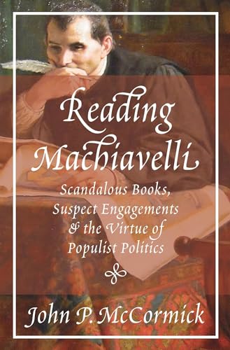 Reading Machiavelli: Scandalous Books, Suspect Engagements, and the Virtue of Populist Politics von Princeton University Press