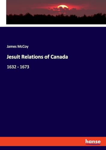 Jesuit Relations of Canada: 1632 - 1673 von hansebooks