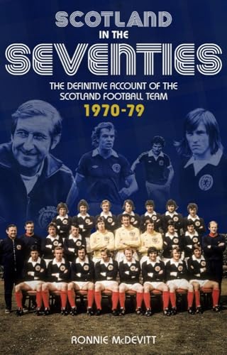 Scotland in the Seventies: The Definitive Account of the Scotland Football Team 1970-79