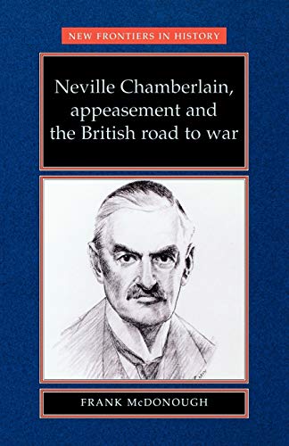 Neville Chamberlain, appeasement and the British road to war (New Frontiers in History)
