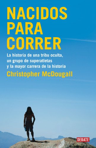 Nacidos para correr: La historia de una tribu oculta, un grupo de superatletas y la mayor carrera de la historia (Crónica y Periodismo) von DEBATE