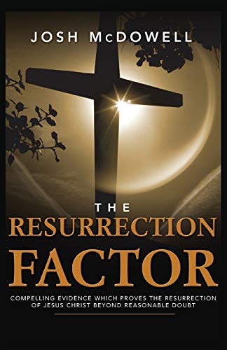 The Resurrection Factor: Compelling Evidence Which Proves the Resurrection of Jesus Christ