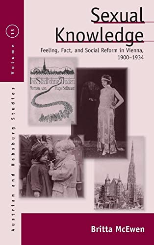 Sexual Knowledge: Feeling, Fact, and Social Reform in Vienna, 1900-1934 (Austrian and Habsburg Studies, Band 13)