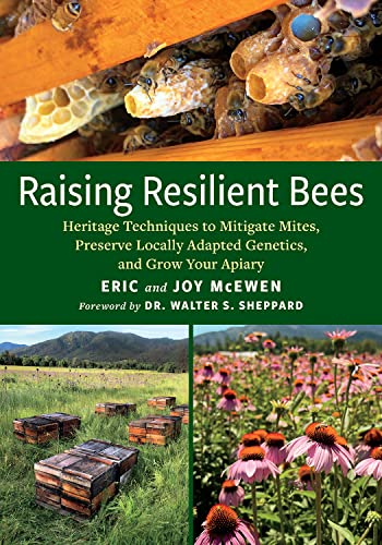 Raising Resilient Bees: Heritage Techniques to Mitigate Mites, Preserve Locally Adapted Genetics, and Grow Your Apiary Raising Resilient Bees: Heritage Techniques to Mitigate Mites, Preserve Locally Adapted Genetics, and Grow Your Apiary