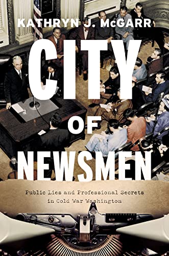 City of Newsmen: Public Lies and Professional Secrets in Cold War Washington von University of Chicago Press