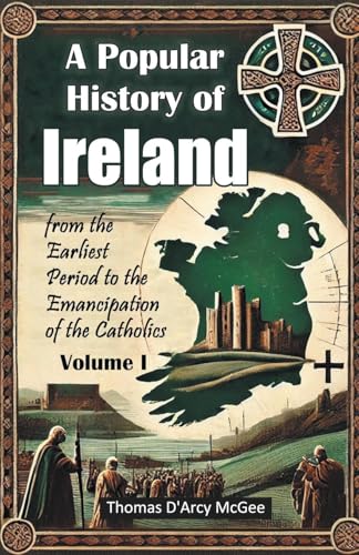A Popular History of Ireland from the Earliest Period to the Emancipation of the Catholics Volume I von Double 9 Books