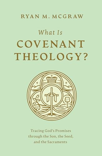 What Is Covenant Theology?: Tracing God's Promises Through the Son, the Seed, and the Sacraments