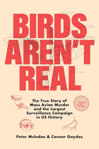 Birds Aren't Real: The True Story of Mass Avian Murder and the Largest Surveillance Campaign in US History Birds Aren't Real: The True Story of Mass Avian Murder and the Largest Surveillance Campaign in US History