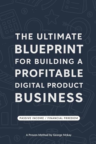 The Ultimate Blueprint for Building a Profitable Digital Product Business: A Proven Method By George Mckay von Independently published