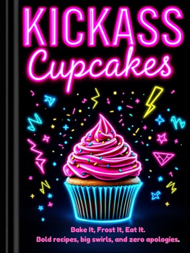 KICKASS Cupcakes: Bake It, Frost It, Eat It. Bold recipes, big swirls, and zero apologies. (KICKASS SERIES, Band 1) von Independently published