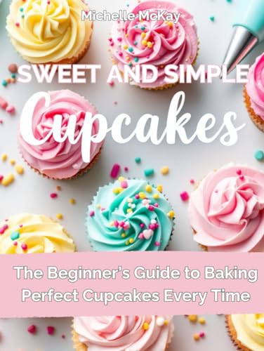 Simple & Sweet Cupcakes: A Beginner’s Cookbook for Everyday Joy (The Simple And Sweet Cookbook Series, Band 1) von Independently published