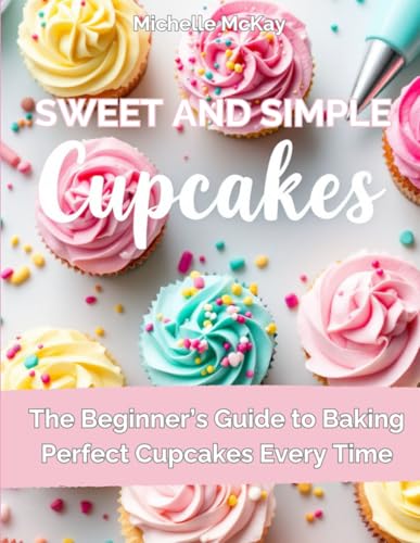 Simple & Sweet Cupcakes: A Beginner’s Cookbook for Everyday Joy (The Simple And Sweet Cookbook Series, Band 1) von Independently published