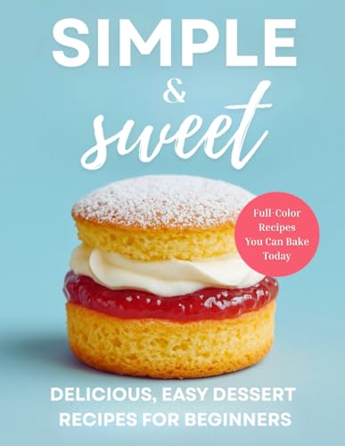 Simple & Sweet: Start Baking Stunning Desserts One Sweet Recipe At A Time (The Simple And Sweet Cookbook Series, Band 3) von Independently published