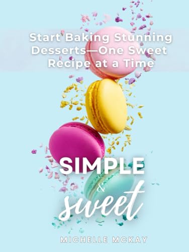 Simple & Sweet: Start Baking Stunning Desserts One Sweet Recipe At A Time (The Simple And Sweet Cookbook Series, Band 3) von Independently published
