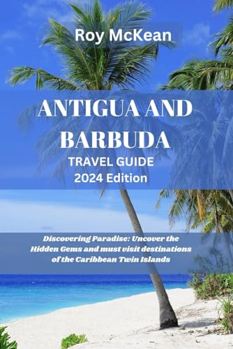Antigua and Barbuda Travel Guide 2024 Edition: Discovering Paradise: Uncover the Hidden Gems and must visit destinations of the Caribbean Twin Islands (Roy McKean Travel Tour Resources, Band 70) von Independently published