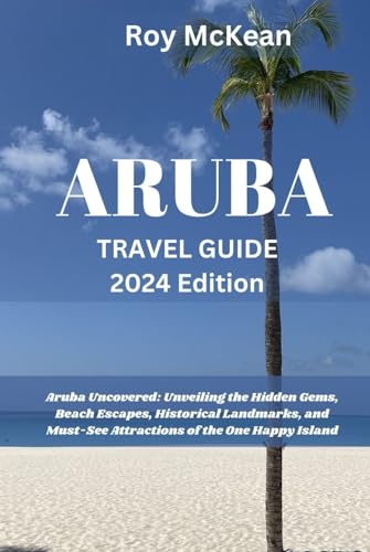 Aruba Travel Guide 2024 Edition: Aruba Uncovered: Unveiling the Hidden Gems, Beach Escapes, Historical Landmarks, and Must-See Attractions of the One ... (Roy McKean Travel Tour Resources, Band 69) von Independently published