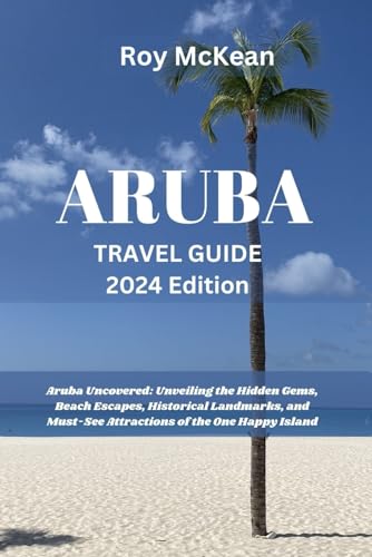 Aruba Travel Guide 2024 Edition: Aruba Uncovered: Unveiling the Hidden Gems, Beach Escapes, Historical Landmarks, and Must-See Attractions of the One ... (Roy McKean Travel Tour Resources, Band 69) von Independently published