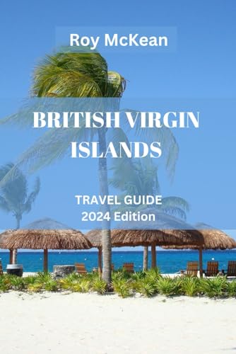 British Virgin Islands Travel Guide 2024 Edition: Jewels of the Caribbean: Discover the Untouched Beauty, Rich History, Coupled with Insider Tips and ... (Roy McKean Travel Tour Resources, Band 48)