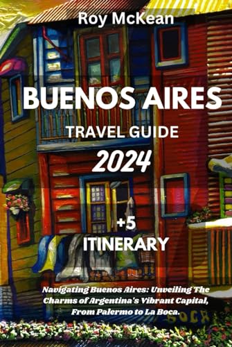 Buenos Aires Travel Guide 2024 Edition: Navigating Buenos Aires: Unveiling The Charms of Argentina's Vibrant Capital, From Palermo to La Boca. (Roy McKean Travel Tour Resources, Band 74) von Independently published