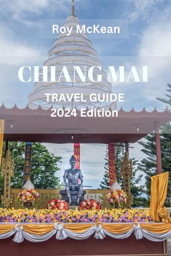 Chiang Mai Travel Guide 2024 Edition: Chiang Mai Unveiled: Navigate The Temples, Markets, And With Insider Tips, Explore The Cultural Gem Of Northern ... (Roy McKean Travel Tour Resources, Band 38)