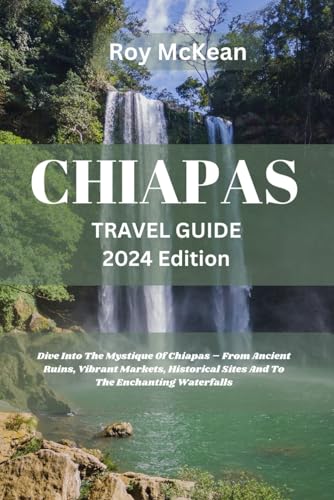 Chiapas Travel Guide 2024 Edition: Chiapas Unveiled: Dive Into The Mystique Of Chiapas – From Ancient Ruins, Vibrant Markets, Historical Sites And To ... (Roy McKean Travel Tour Resources, Band 67) von Independently published