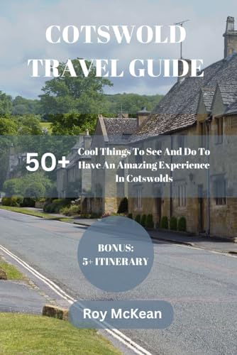 Cotswolds Travel Guide: 50+ Cool Things To See And Do To Have An Amazing Experience In Cotswold (Roy McKean Travel Tour Resources, Band 56) von Independently published