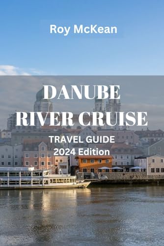 Danube River Cruise Travel Guide 2024 Edition: Cruising the Danube: Unlock the Wonders of Central Europe, Plan Your Ideal Cruise Itinerary, and Make ... (Roy McKean Travel Tour Resources, Band 59) von Independently published