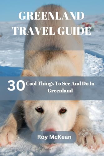 Greenland Travel Guide: 30 Cool Things To See And Do In Greenland (Roy McKean Travel Tour Resources, Band 54) von Independently published