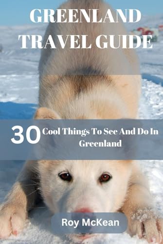 Greenland Travel Guide: 30 Cool Things To See And Do In Greenland (Roy McKean Travel Tour Resources, Band 54) von Independently published