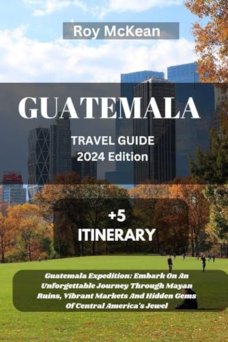 Guatemala Travel Guide 2024 Edition: Guatemala Expedition: Embark On An Unforgettable Journey Through Mayan Ruins, Vibrant Markets And Hidden Gems Of ... (Roy McKean Travel Tour Resources, Band 72) von Independently published