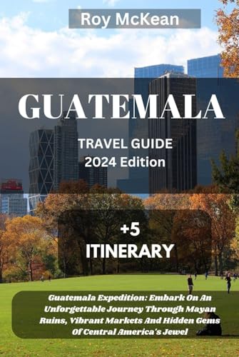 Guatemala Travel Guide 2024 Edition: Guatemala Expedition: Embark On An Unforgettable Journey Through Mayan Ruins, Vibrant Markets And Hidden Gems Of ... (Roy McKean Travel Tour Resources, Band 72) von Independently published