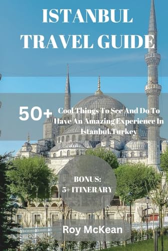Istanbul Travel Guide: 50+ Cool Things To See And Do To Have An Amazing Experience In Istanbul, Turkey. (Roy McKean Travel Tour Resources, Band 57) von Independently published