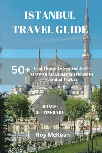 Istanbul Travel Guide: 50+ Cool Things To See And Do To Have An Amazing Experience In Istanbul, Turkey. (Roy McKean Travel Tour Resources, Band 57) von Independently published