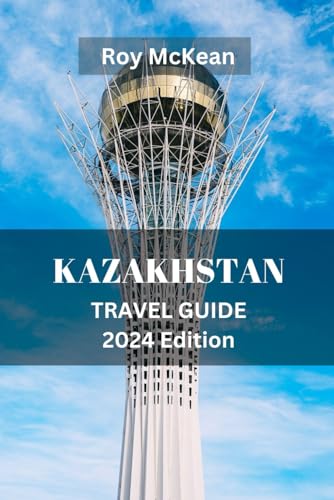 Kazakhstan Travel Guide 2024 Edition: Kazakhstan Unveiled: Unveiling the Rich Culture, Stunning Landscapes, and Hidden Gems of Kazakhstan, From the ... (Roy McKean Travel Tour Resources, Band 41) von Independently published