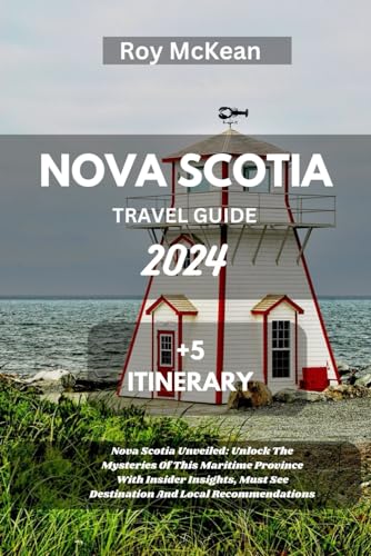 Nova scotia Travel guide 2024 Edition: Nova Scotia Unveiled: Unlock The Mysteries Of This Maritime Province With Insider Insights, Must See ... (Roy McKean Travel Tour Resources, Band 78) von Independently published