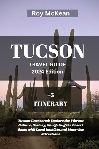 Tucson Travel Guide 2024 Edition: Tucson Uncovered: Explore the Vibrant Culture, History, Navigating the Desert Oasis with Local Insights and Must-See ... (Roy McKean Travel Tour Resources, Band 71) von Independently published