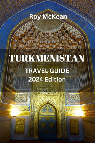 Turkmenistan Travel Guide 2024 Edition: Wonders of Turkmenistan: From Ashgabat to the Karakum Desert, Navigate the Land of the Turkmen and Experience ... (Roy McKean Travel Tour Resources, Band 40)