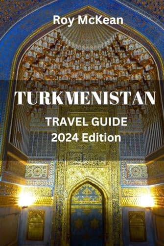 Turkmenistan Travel Guide 2024 Edition: Wonders of Turkmenistan: From Ashgabat to the Karakum Desert, Navigate the Land of the Turkmen and Experience ... (Roy McKean Travel Tour Resources, Band 40) von Independently published