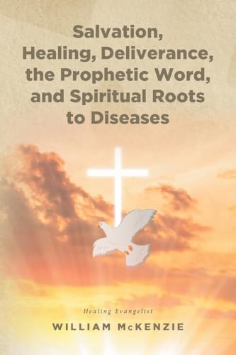 Salvation, Healing, Deliverance, the Prophetic Word, and Spiritual Roots to Diseases Salvation, Healing, Deliverance, the Prophetic Word, and Spiritual Roots to Diseases von Christian Faith Publishing